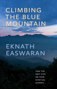 Title: Climbing the Blue Mountain: Take the Next Step on Your Spiritual Journey, Author: Eknath Easwaran