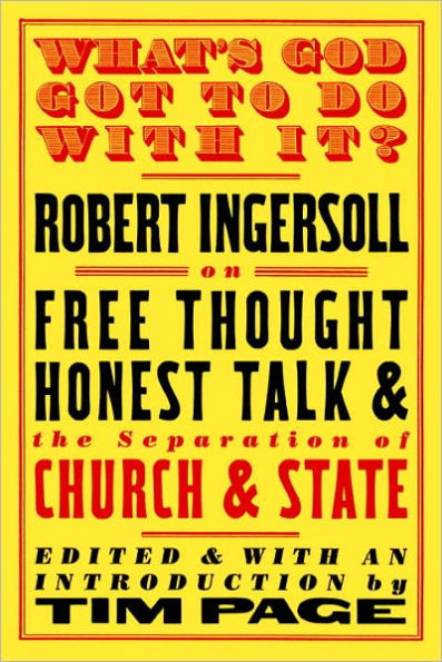 What's God Got to Do With It?: Robert Ingersoll on Free Thought, Honest Talk and the Separation of Church and State