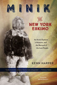 Title: Minik: The New York Eskimo: An Arctic Explorer, a Museum, and the Betrayal of the Inuit People, Author: Kenn Harper