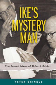 Title: Ike's Mystery Man: The Secret Lives of Robert Cutler, Author: Peter Shinkle