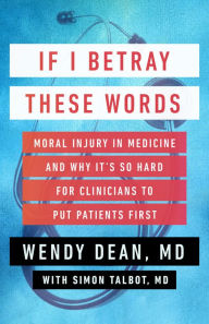 If I Betray These Words: Moral Injury in Medicine and Why It's So Hard for Clinicians to Put Patients First