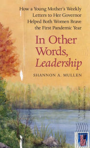 Title: In Other Words, Leadership: How a Young Mother's Weekly Letters to Her Governor Helped Both Women Brave the First Pandemic Year, Author: Shannon A. Mullen