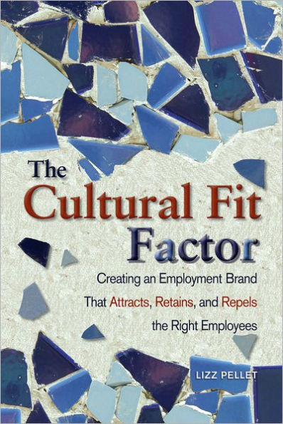 The Cultural Fit Factor: Creating an Employment Brand That Attracts, Retains, and Repels the Right Employees