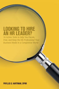 Title: Looking to Hire an HR Leader?: 14 Action Tools to Help You Decide, Find, and Keep the HR Professional Your Business Needs in a Competitive World, Author: Phyllis G. Hartman SPHR