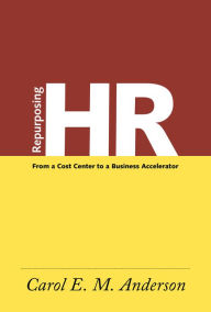 Title: Repurposing HR: From a Cost Center to a Business Accelerator, Author: Carol E.M. Anderson