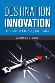 Title: Destination Innovation: HR's Role in Charting the Course, Author: Patricia M. Buhler