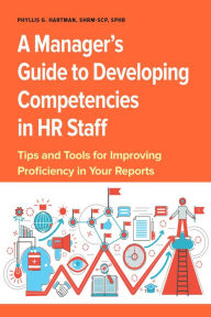 Title: Manager's Guide to Developing Competencies in HR Staff: Tips and Tools for Improving Proficiency in Your Reports, Author: Phyllis Hartman