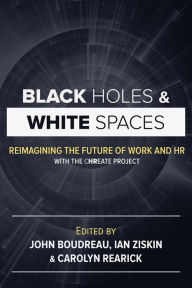 Title: Black Holes and White Spaces: Reimagining the Future of Work and HR with the CHREATE Project, Author: John Boudreau