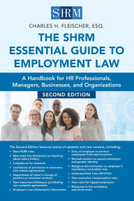 Title: The SHRM Essential Guide to Employment Law, Second Edition: A Handbook for HR Professionals, Managers, Businesses, and Organizations, Author: Charles H Fleischer