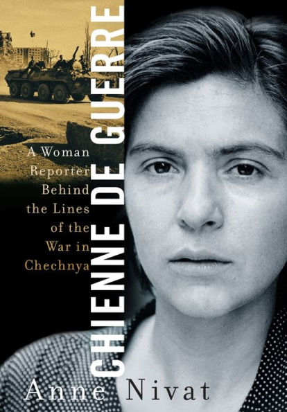 Chienne de Guerre: A Woman Reporter Behind the Lines of War Chechnya