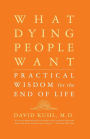 What Dying People Want: Practical Wisdom For The End Of Life