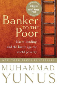 Title: Banker To The Poor: Micro-Lending and the Battle Against World Poverty, Author: Muhammad Yunus