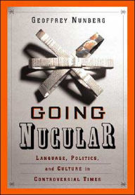 Title: Going Nucular: Language, Politics and Culture in Confrontational Times, Author: Geoffrey Nunberg