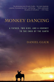 Title: Monkey Dancing: A Father, Two Kids, And A Journey To The Ends Of The Earth, Author: Daniel Glick