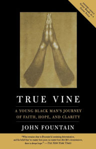 Title: True Vine: A Young Black Man's Journey Of Faith, Hope And Clarity, Author: John W. Fountain
