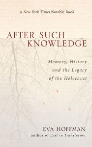 Title: After Such Knowledge: Memory, History, and the Legacy of the Holocaust, Author: Eva Hoffman