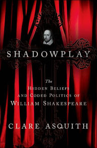 Title: Shadowplay: The Hidden Beliefs and Coded Politics of William Shakespeare, Author: Clare Asquith