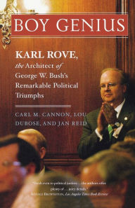 Title: Boy Genius: Karl Rove, the Architect of George W. Bush's Remarkable Political Triumphs, Author: Carl M. Cannon