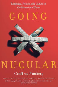 Title: Going Nucular: Language, Politics, and Culture in Confrontational Times / Edition 1, Author: Geoffrey Nunberg