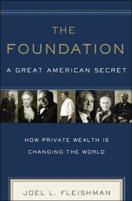 Title: The Foundation: A Great American Secret: How Private Wealth is Changing the World, Author: Joel L. Fleishman