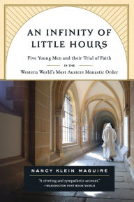 Title: An Infinity of Little Hours: Five Young Men and Their Trial of Faith in the Western World's Most Austere Monastic Order, Author: Nancy Klein Maguire