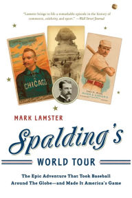 Title: Spalding's World Tour: The Epic Adventure that Took Baseball Around the Globe - And Made it America's Game, Author: Mark Lamster