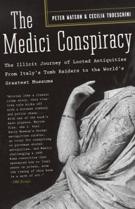 Title: The Medici Conspiracy: The Illicit Journey of Looted Antiquities-- From Italy's Tomb Raiders to the World's Greatest Museums, Author: Peter Watson