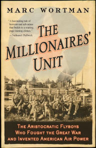 Title: The Millionaires' Unit: The Aristocratic Flyboys Who Fought the Great War and Invented American Air Power, Author: Marc Wortman