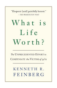 Title: What Is Life Worth?: The Unprecedented Effort to Compensate the Victims of 9/11, Author: Kenneth R. Feinberg