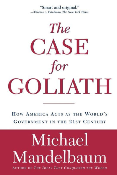 The Case for Goliath: How America Acts as the World's Government in the