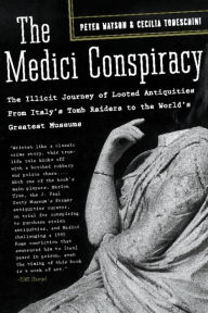 Title: The Medici Conspiracy: The Illicit Journey of Looted Antiquities-- From Italy's Tomb Raiders to the World's Greatest Museum, Author: Peter Watson