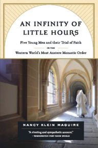 Title: An Infinity of Little Hours: Five Young Men and Their Trial of Faith in the Western World's Most Austere Monastic Order, Author: Nancy Klein Maguire