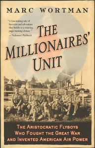 Title: The Millionaires' Unit: The Aristocratic Flyboys Who Fought the Great War and Invented American Air Power, Author: Marc Wortman