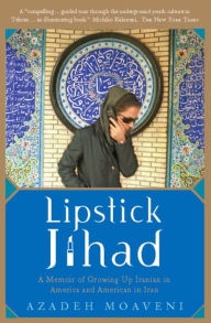 Title: Lipstick Jihad: A Memoir of Growing up Iranian in America and American in Iran, Author: Azadeh Moaveni