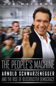 Title: The People's Machine: Arnold Schwarzenegger and the Rise of Blockbuster Democracy, Author: Joe Mathews