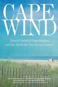 Title: Cape Wind: Money, Celebrity, Class, Politics, and the Battle for Our Energy Future on Nantucket Sound, Author: Robert Whitcomb