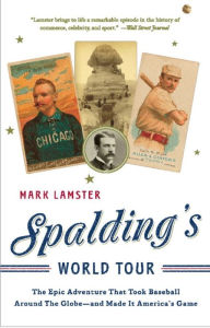 Title: Spalding's World Tour: The Epic Adventure that Took Baseball Around the Globe - And Made it America's Game, Author: Mark Lamster