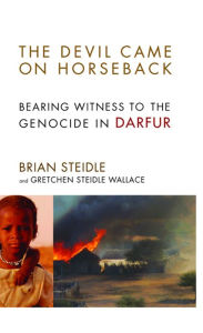 Title: The Devil Came on Horseback: Bearing Witness to the Genocide in Darfur, Author: Brian Steidle