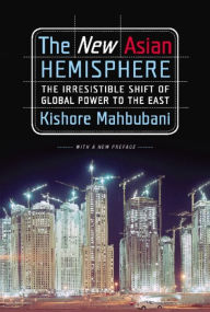 Title: The New Asian Hemisphere: The Irresistible Shift of Global Power to the East, Author: Kishore Mahbubani