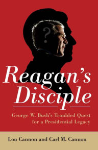 Title: Reagan's Disciple: George W. Bush's Troubled Quest for a Presidential Legacy, Author: Lou Cannon