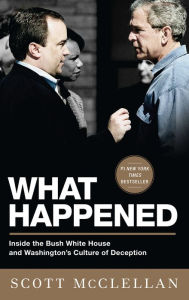 Title: What Happened: Inside the Bush White House and Washington's Culture of Deception, Author: Scott McClellan