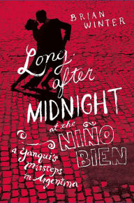 Title: Long After Midnight at the Nino Bien: A Yanqui's Missteps in Argentina, Author: Brian Winter