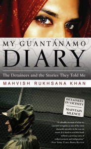 Title: My Guantanamo Diary: The Detainees and the Stories They Told Me, Author: Mahvish Khan