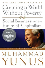 Title: Creating a World Without Poverty: Social Business and the Future of Capitalism, Author: Muhammad Yunus