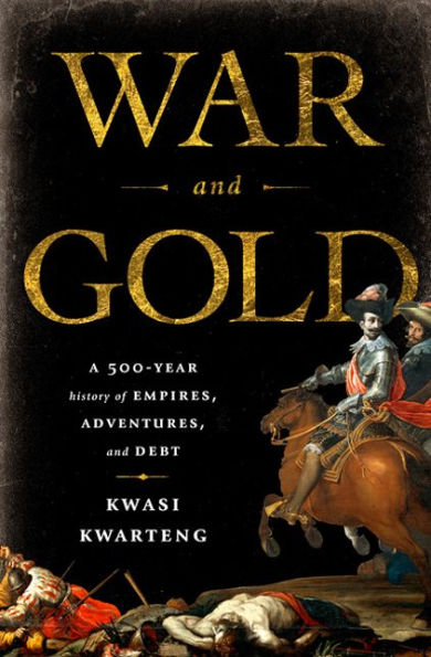 War and Gold: A Five-Hundred-Year History of Empires, Adventures, and Debt