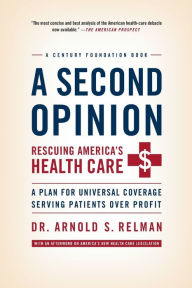 Title: A Second Opinion: A Plan for Universal Coverage Serving Patients Over Profit, Author: Arnold Relman