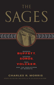 Title: The Sages: Warren Buffett, George Soros, Paul Volcker, and the Maelstrom of Markets, Author: Charles R. Morris