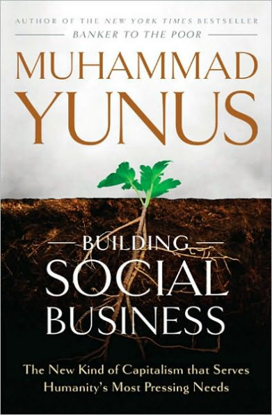 Building Social Business: The New Kind of Capitalism That Serves Humanity's Most Pressing Needs