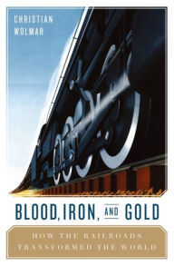 Title: Blood, Iron, and Gold: How the Railways Transformed the World, Author: Christian Wolmar