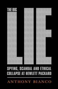 Title: The Big Lie: Spying, Scandal, and Ethical Collapse at Hewlett Packard, Author: Anthony Bianco